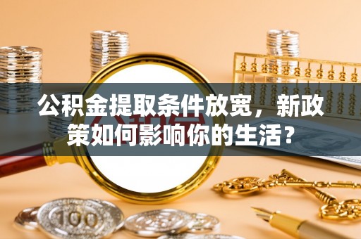 花地玛堂区公积金提取条件放宽，新政策如何影响你的生活？