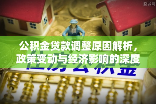 花地玛堂区公积金贷款调整原因解析，政策变动与经济影响的深度探讨