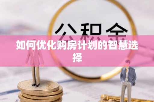 花地玛堂区如何优化购房计划的智慧选择