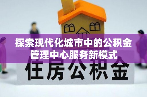 花地玛堂区探索现代化城市中的公积金管理中心服务新模式