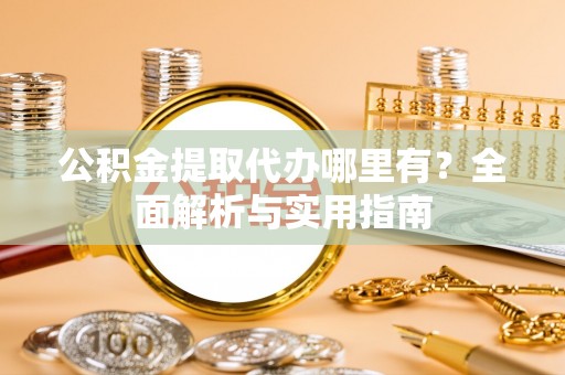 花地玛堂区公积金提取代办哪里有？全面解析与实用指南