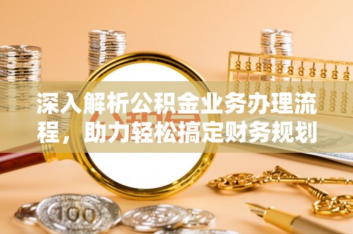 花地玛堂区深入解析公积金业务办理流程，助力轻松搞定财务规划