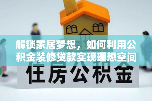 花地玛堂区解锁家居梦想，如何利用公积金装修贷款实现理想空间