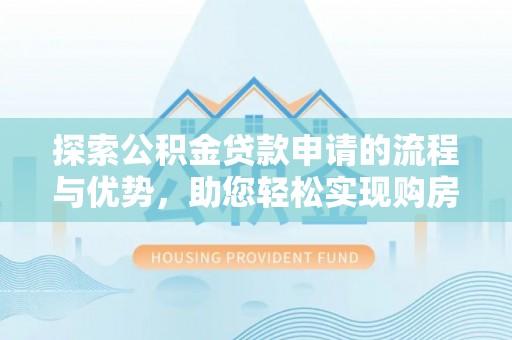 花地玛堂区探索公积金贷款申请的流程与优势，助您轻松实现购房梦想