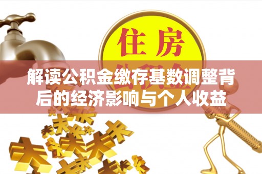 花地玛堂区解读公积金缴存基数调整背后的经济影响与个人收益