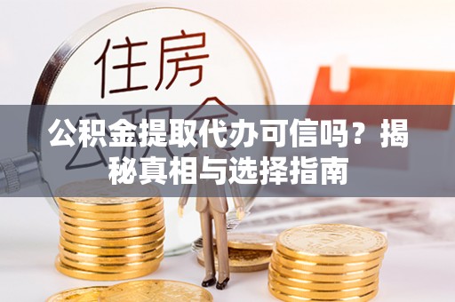 花地玛堂区公积金提取代办可信吗？揭秘真相与选择指南
