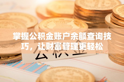 花地玛堂区掌握公积金账户余额查询技巧，让财富管理更轻松