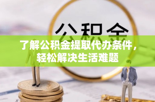 花地玛堂区了解公积金提取代办条件，轻松解决生活难题