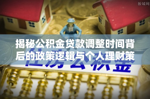 花地玛堂区揭秘公积金贷款调整时间背后的政策逻辑与个人理财策略