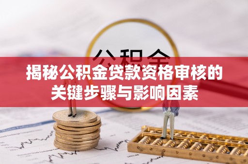 花地玛堂区揭秘公积金贷款资格审核的关键步骤与影响因素