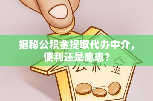 花地玛堂区揭秘公积金提取代办中介，便利还是隐患？