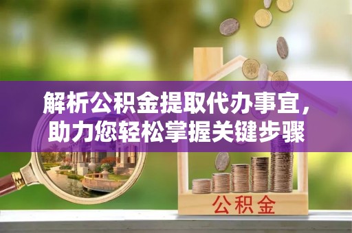 花地玛堂区解析公积金提取代办事宜，助力您轻松掌握关键步骤