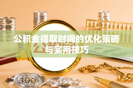 花地玛堂区公积金提取时间的优化策略与实用技巧