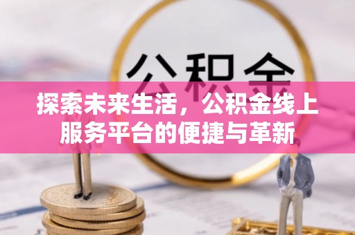花地玛堂区探索未来生活，公积金线上服务平台的便捷与革新