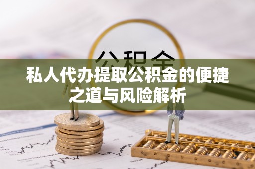 花地玛堂区私人代办提取公积金的便捷之道与风险解析