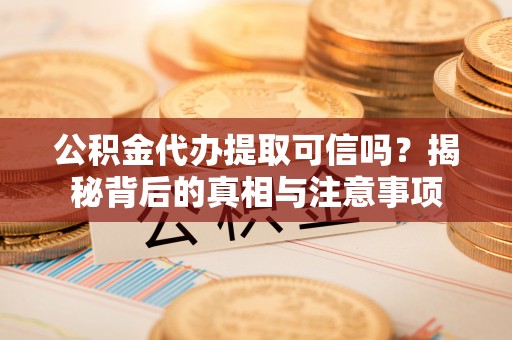 花地玛堂区公积金代办提取可信吗？揭秘背后的真相与注意事项