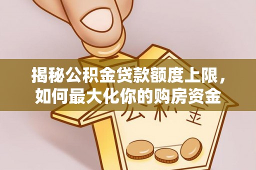 花地玛堂区揭秘公积金贷款额度上限，如何最大化你的购房资金
