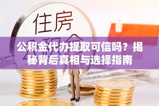 花地玛堂区公积金代办提取可信吗？揭秘背后真相与选择指南
