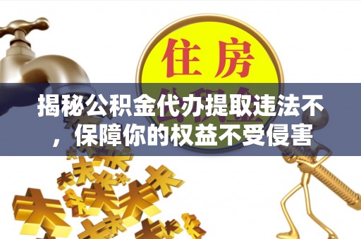 花地玛堂区揭秘公积金代办提取违法不，保障你的权益不受侵害