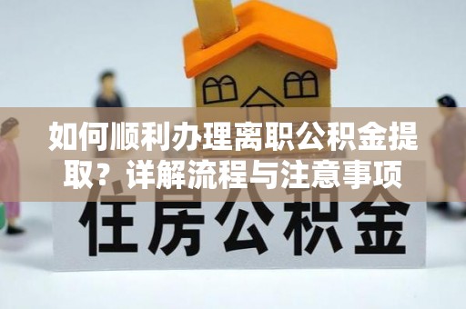 花地玛堂区如何顺利办理离职公积金提取？详解流程与注意事项