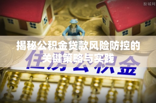 花地玛堂区揭秘公积金贷款风险防控的关键策略与实践