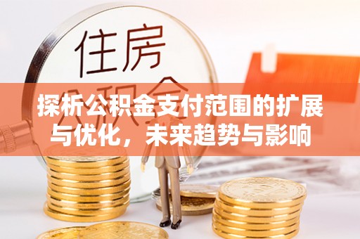 花地玛堂区探析公积金支付范围的扩展与优化，未来趋势与影响