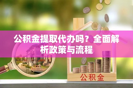 花地玛堂区公积金提取代办吗？全面解析政策与流程