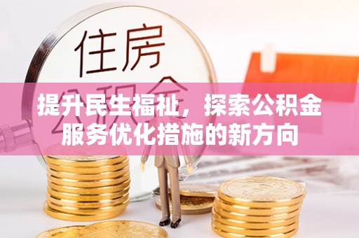 花地玛堂区提升民生福祉，探索公积金服务优化措施的新方向