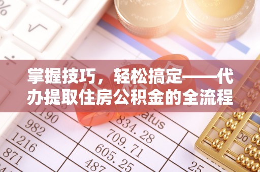 花地玛堂区掌握技巧，轻松搞定——代办提取住房公积金的全流程解析