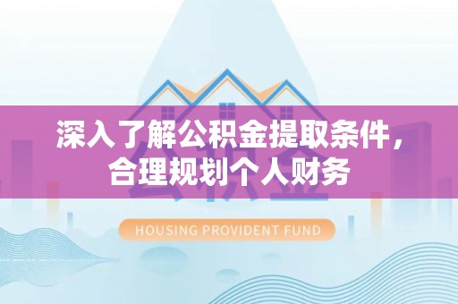 花地玛堂区深入了解公积金提取条件，合理规划个人财务