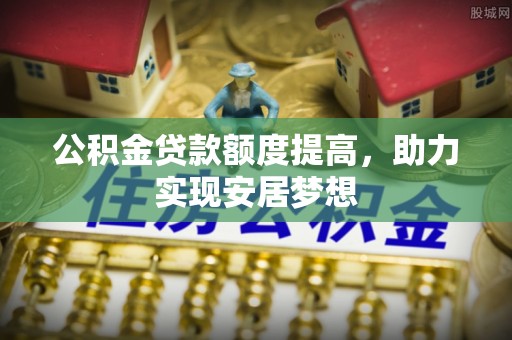 花地玛堂区公积金贷款额度提高，助力实现安居梦想