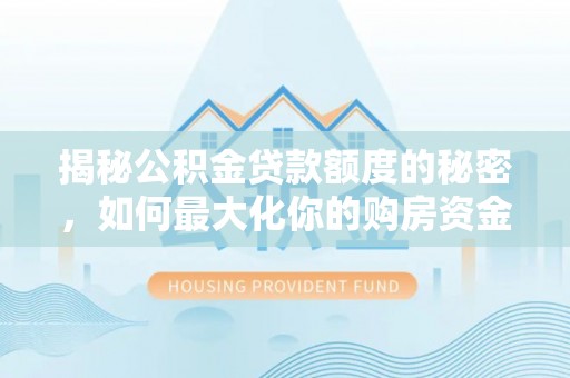 花地玛堂区揭秘公积金贷款额度的秘密，如何最大化你的购房资金
