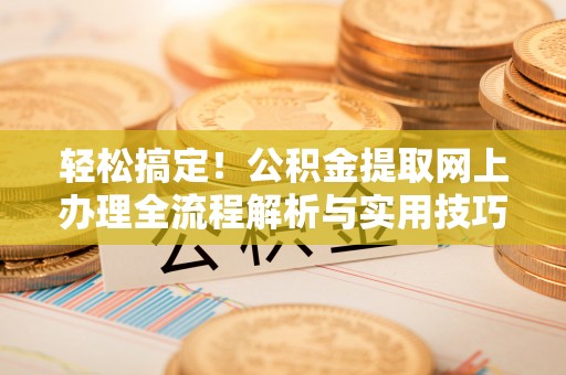 花地玛堂区轻松搞定！公积金提取网上办理全流程解析与实用技巧