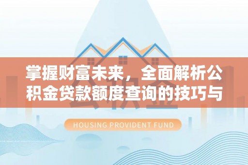 花地玛堂区掌握财富未来，全面解析公积金贷款额度查询的技巧与策略