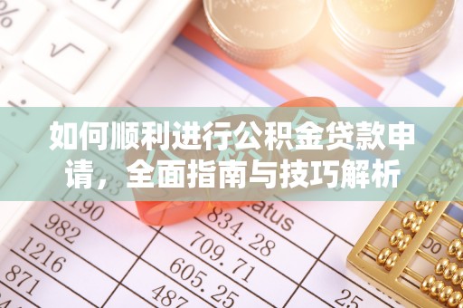 花地玛堂区如何顺利进行公积金贷款申请，全面指南与技巧解析