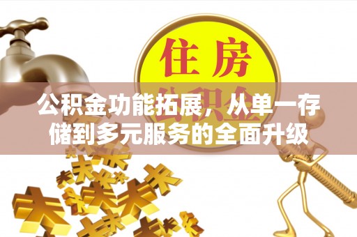 花地玛堂区公积金功能拓展，从单一存储到多元服务的全面升级