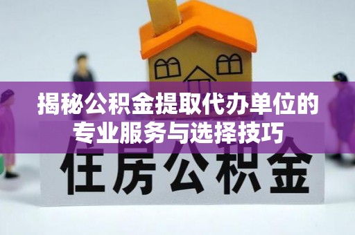 花地玛堂区揭秘公积金提取代办单位的专业服务与选择技巧