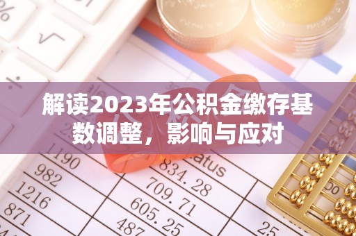 花地玛堂区解读2023年公积金缴存基数调整，影响与应对