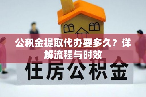 花地玛堂区公积金提取代办要多久？详解流程与时效