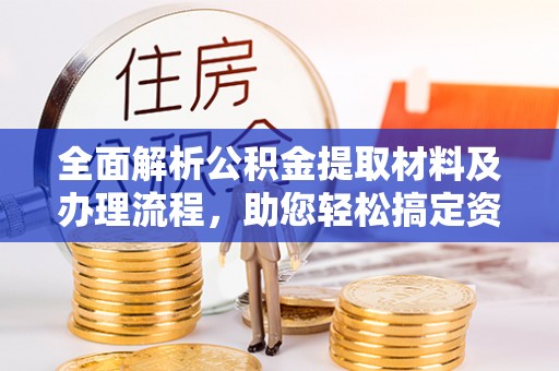 花地玛堂区全面解析公积金提取材料及办理流程，助您轻松搞定资金提取