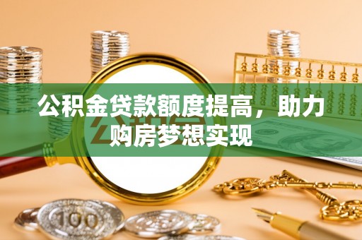 花地玛堂区公积金贷款额度提高，助力购房梦想实现