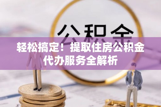 花地玛堂区轻松搞定！提取住房公积金代办服务全解析