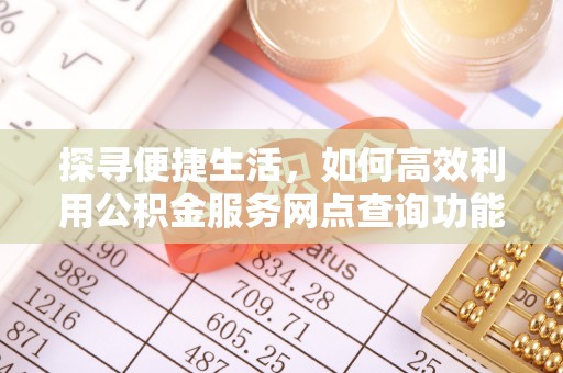 花地玛堂区探寻便捷生活，如何高效利用公积金服务网点查询功能