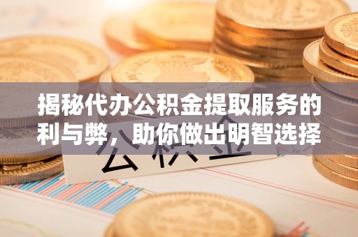 花地玛堂区揭秘代办公积金提取服务的利与弊，助你做出明智选择
