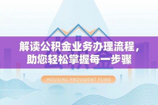 花地玛堂区解读公积金业务办理流程，助您轻松掌握每一步骤