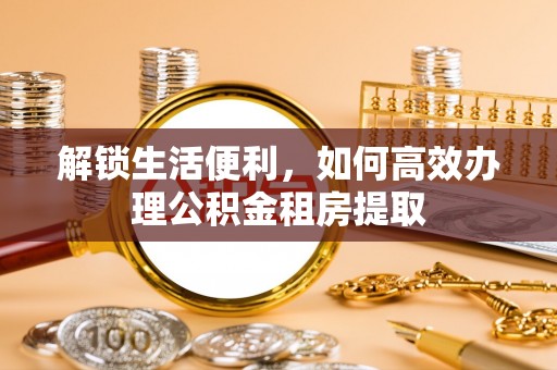 花地玛堂区解锁生活便利，如何高效办理公积金租房提取