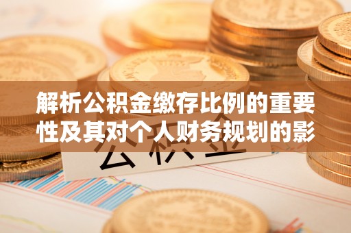 花地玛堂区解析公积金缴存比例的重要性及其对个人财务规划的影响