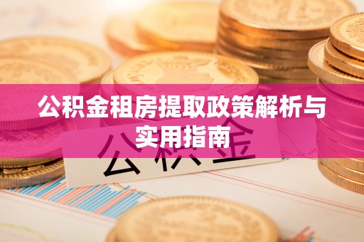 花地玛堂区公积金租房提取政策解析与实用指南