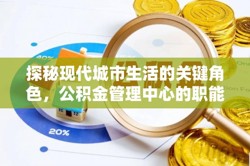 花地玛堂区探秘现代城市生活的关键角色，公积金管理中心的职能与影响
