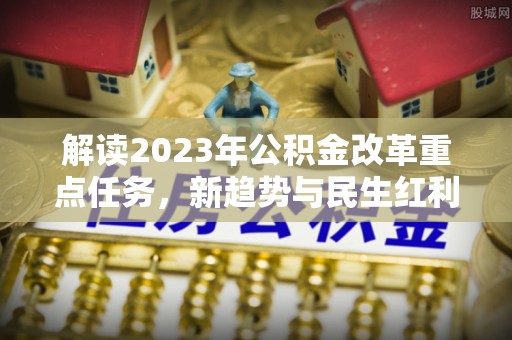 花地玛堂区解读2023年公积金改革重点任务，新趋势与民生红利
